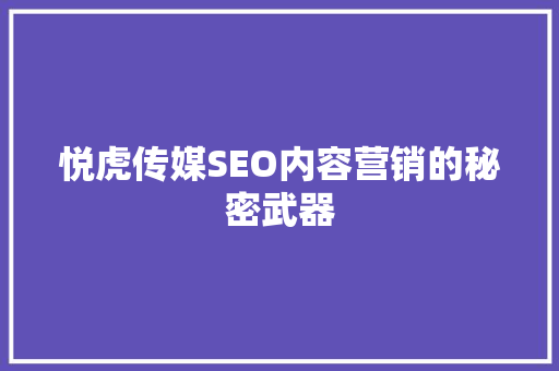 悦虎传媒SEO内容营销的秘密武器