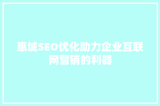 惠城SEO优化助力企业互联网营销的利器