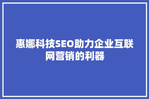 惠娜科技SEO助力企业互联网营销的利器