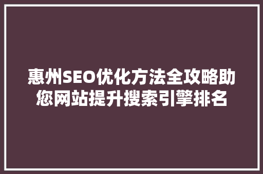 惠州SEO优化方法全攻略助您网站提升搜索引擎排名