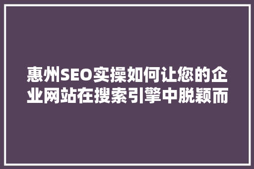 惠州SEO实操如何让您的企业网站在搜索引擎中脱颖而出