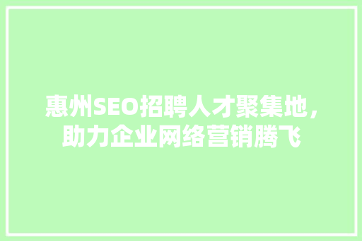 惠州SEO招聘人才聚集地，助力企业网络营销腾飞