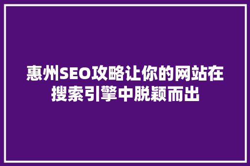 惠州SEO攻略让你的网站在搜索引擎中脱颖而出