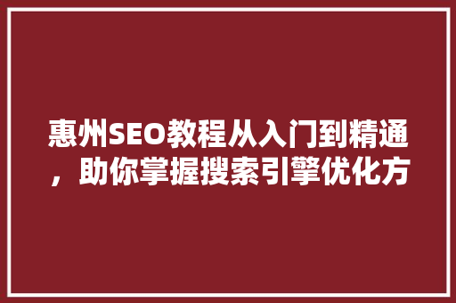 惠州SEO教程从入门到精通，助你掌握搜索引擎优化方法