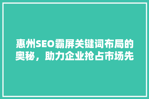 惠州SEO霸屏关键词布局的奥秘，助力企业抢占市场先机