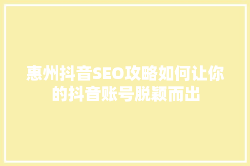 惠州抖音SEO攻略如何让你的抖音账号脱颖而出