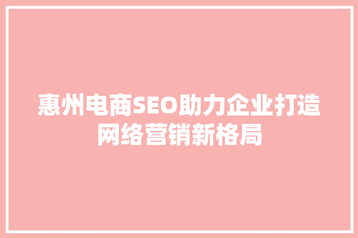 惠州电商SEO助力企业打造网络营销新格局