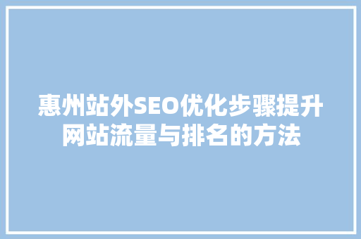 惠州站外SEO优化步骤提升网站流量与排名的方法