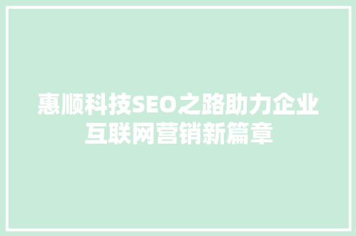 惠顺科技SEO之路助力企业互联网营销新篇章