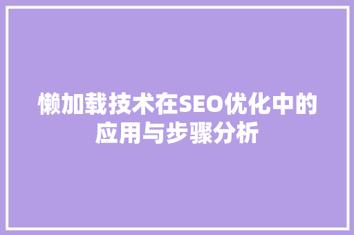 懒加载技术在SEO优化中的应用与步骤分析