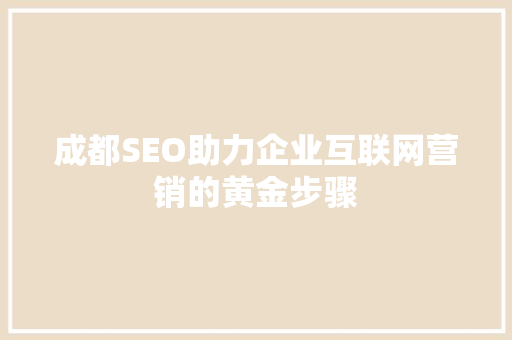 成都SEO助力企业互联网营销的黄金步骤