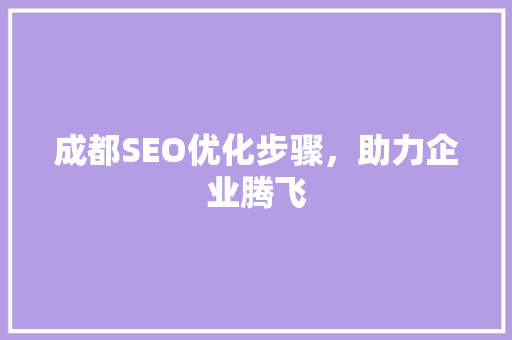 成都SEO优化步骤，助力企业腾飞