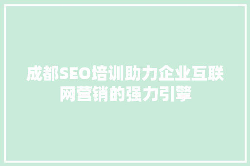 成都SEO培训助力企业互联网营销的强力引擎