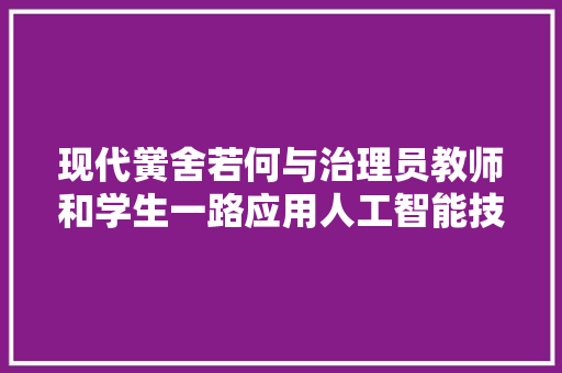 现代黉舍若何与治理员教师和学生一路应用人工智能技能