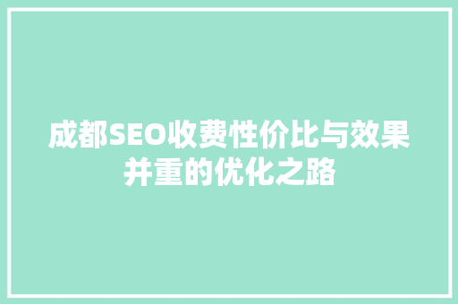 成都SEO收费性价比与效果并重的优化之路