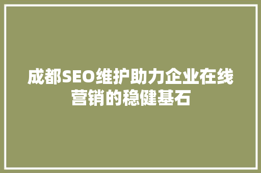 成都SEO维护助力企业在线营销的稳健基石