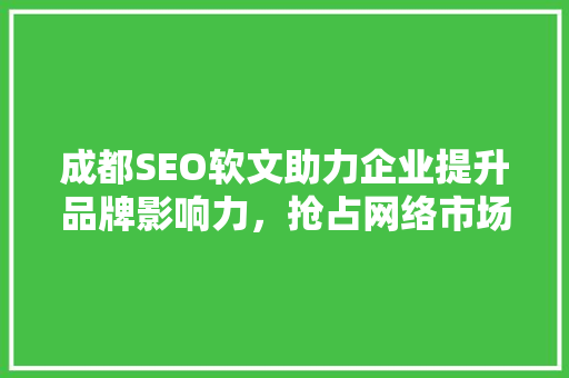 成都SEO软文助力企业提升品牌影响力，抢占网络市场先机