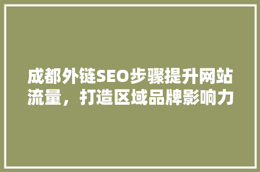 成都外链SEO步骤提升网站流量，打造区域品牌影响力