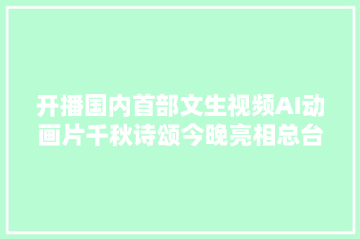 开播国内首部文生视频AI动画片千秋诗颂今晚亮相总台综合频道