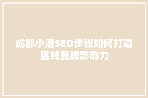 成都小港SEO步骤如何打造区域品牌影响力