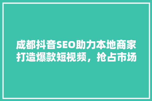 成都抖音SEO助力本地商家打造爆款短视频，抢占市场先机