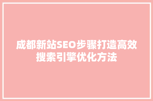 成都新站SEO步骤打造高效搜索引擎优化方法