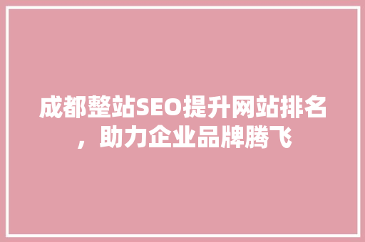 成都整站SEO提升网站排名，助力企业品牌腾飞