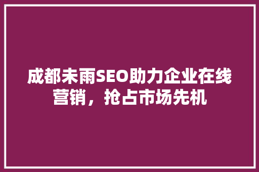 成都未雨SEO助力企业在线营销，抢占市场先机