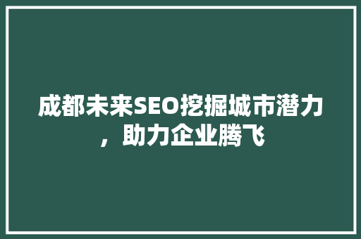 成都未来SEO挖掘城市潜力，助力企业腾飞