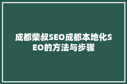 成都柴叔SEO成都本地化SEO的方法与步骤