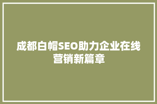 成都白帽SEO助力企业在线营销新篇章