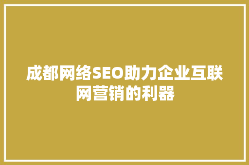 成都网络SEO助力企业互联网营销的利器