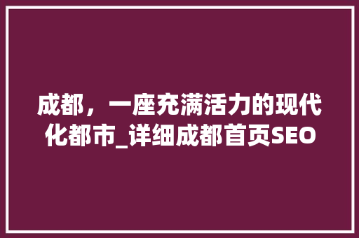 成都，一座充满活力的现代化都市_详细成都首页SEO优化步骤