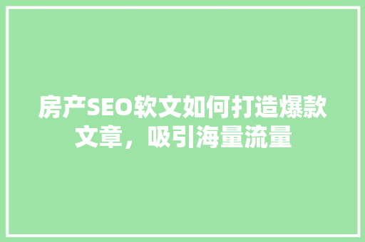 房产SEO软文如何打造爆款文章，吸引海量流量