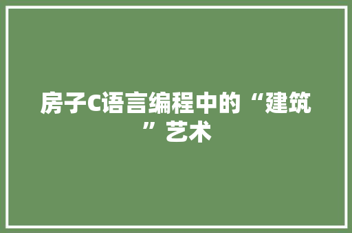 房子C语言编程中的“建筑”艺术