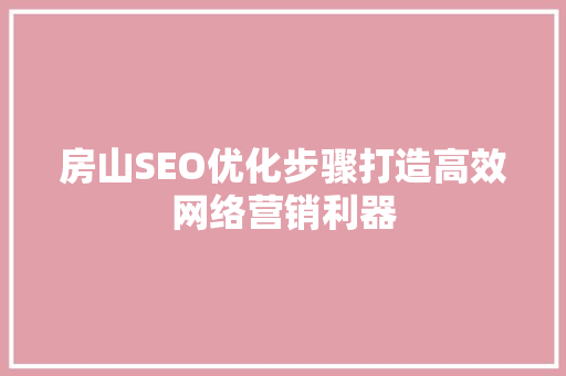 房山SEO优化步骤打造高效网络营销利器