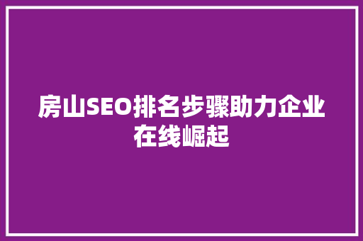 房山SEO排名步骤助力企业在线崛起