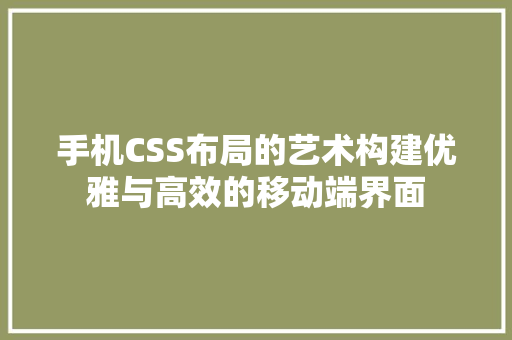 手机CSS布局的艺术构建优雅与高效的移动端界面