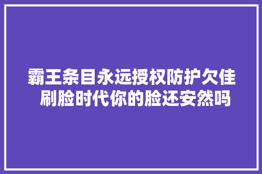 霸王条目永远授权防护欠佳  刷脸时代你的脸还安然吗