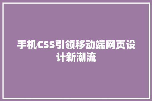 手机CSS引领移动端网页设计新潮流