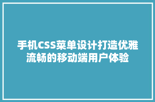 手机CSS菜单设计打造优雅流畅的移动端用户体验