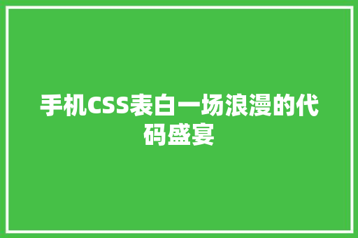 手机CSS表白一场浪漫的代码盛宴