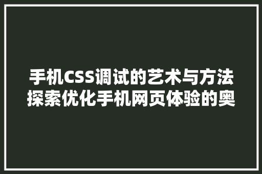 手机CSS调试的艺术与方法探索优化手机网页体验的奥秘