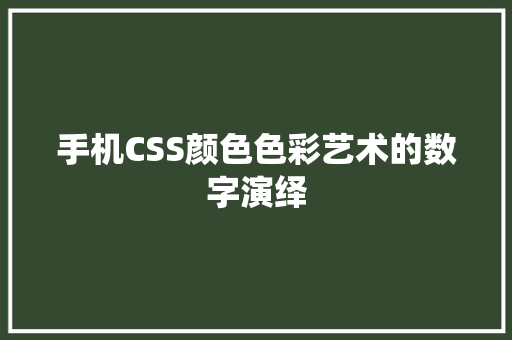 手机CSS颜色色彩艺术的数字演绎