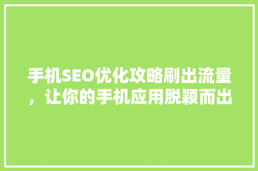 手机SEO优化攻略刷出流量，让你的手机应用脱颖而出