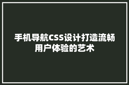 手机导航CSS设计打造流畅用户体验的艺术