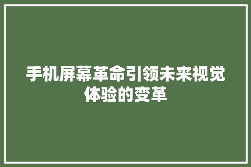 手机屏幕革命引领未来视觉体验的变革