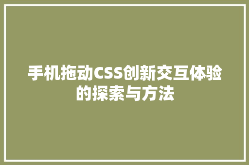 手机拖动CSS创新交互体验的探索与方法