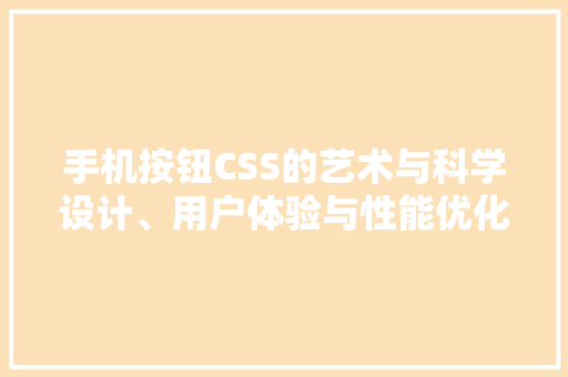 手机按钮CSS的艺术与科学设计、用户体验与性能优化