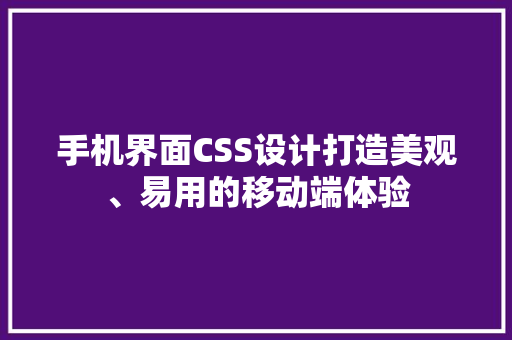 手机界面CSS设计打造美观、易用的移动端体验